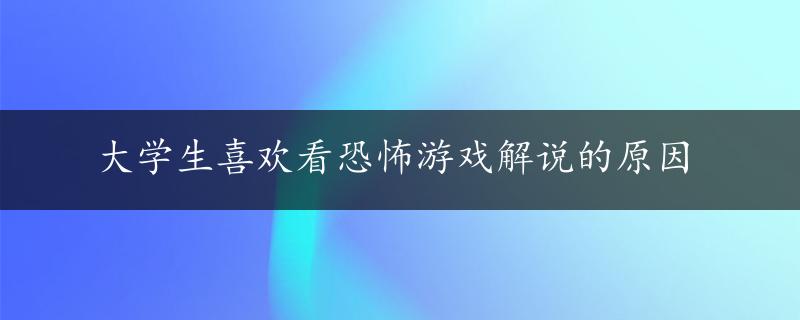 大学生喜欢看恐怖游戏解说的原因