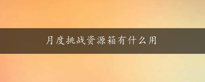 月度挑战资源箱有什么用