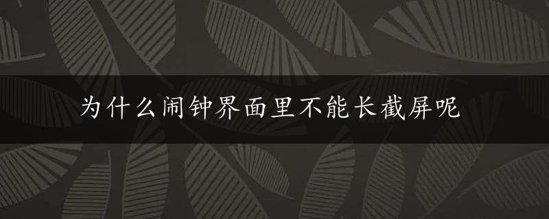 为什么闹钟界面里不能长截屏呢