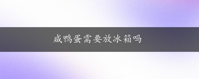 咸鸭蛋需要放冰箱吗