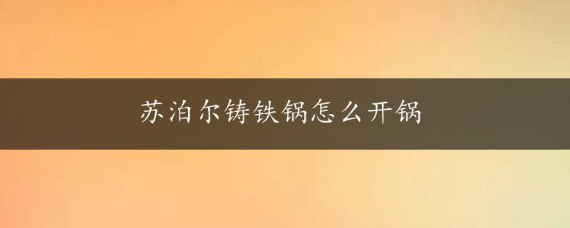 苏泊尔铸铁锅怎么开锅