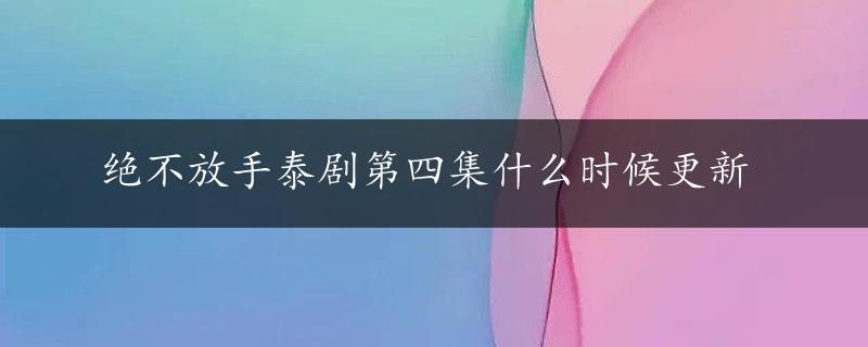 绝不放手泰剧第四集什么时候更新