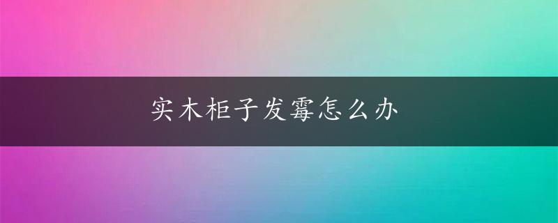 实木柜子发霉怎么办