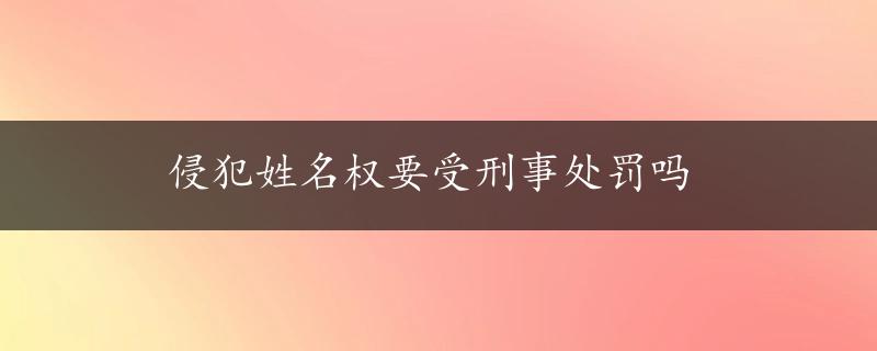 侵犯姓名权要受刑事处罚吗