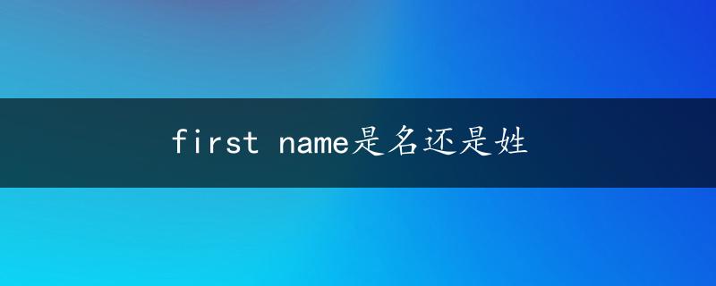 first name是名还是姓