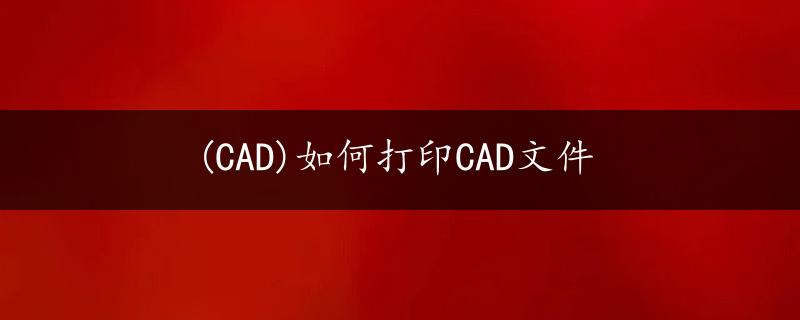 (CAD)如何打印CAD文件