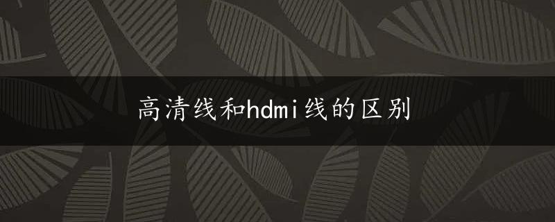 高清线和hdmi线的区别