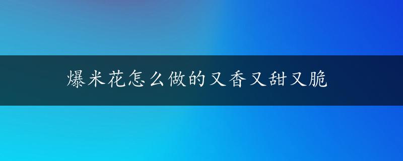 爆米花怎么做的又香又甜又脆