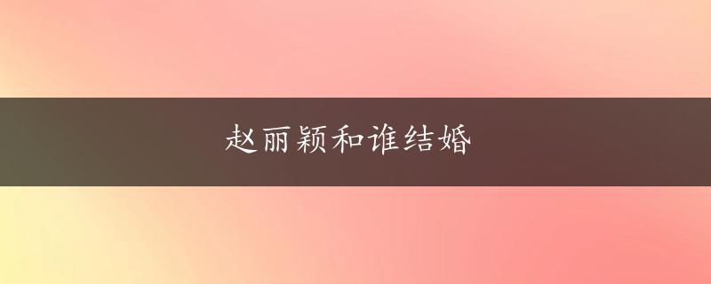 赵丽颖和谁结婚