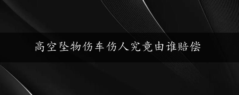 高空坠物伤车伤人究竟由谁赔偿