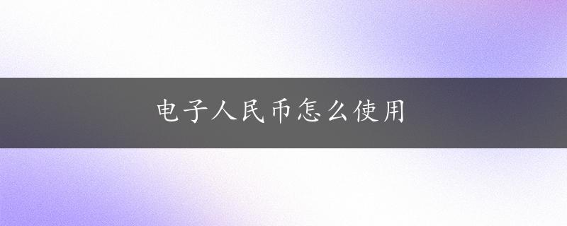 电子人民币怎么使用