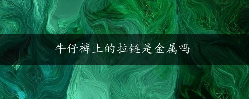 牛仔裤上的拉链是金属吗