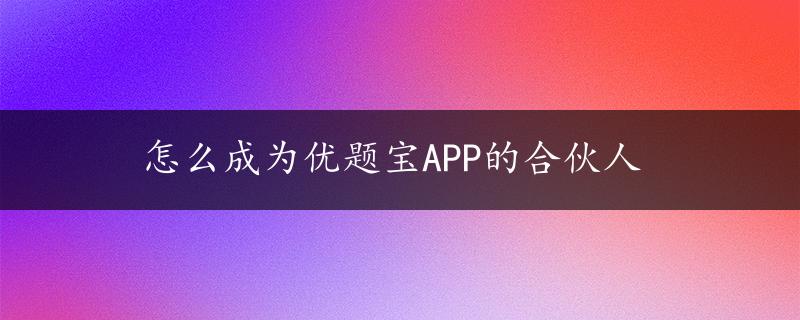 怎么成为优题宝APP的合伙人