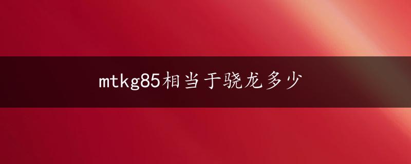 mtkg85相当于骁龙多少