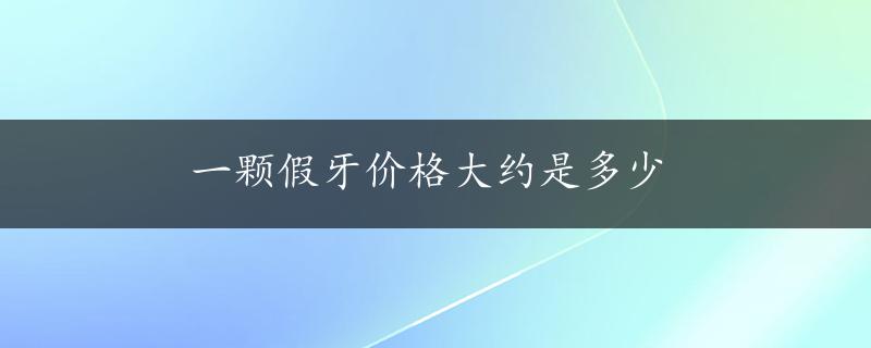 一颗假牙价格大约是多少