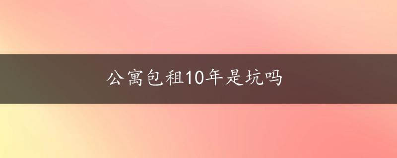 公寓包租10年是坑吗