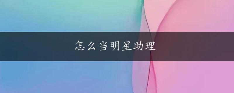 怎么当明星助理