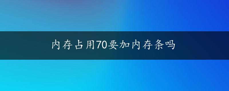 内存占用70要加内存条吗