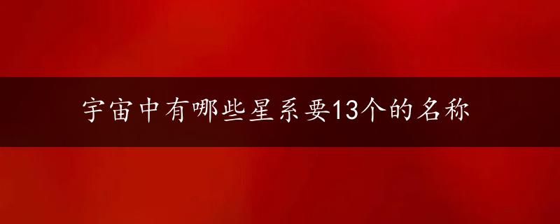 宇宙中有哪些星系要13个的名称