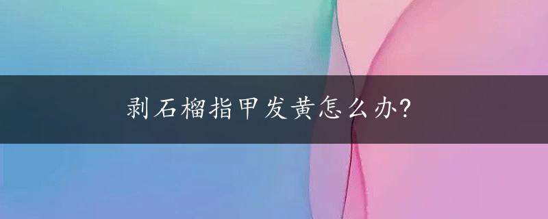 剥石榴指甲发黄怎么办?