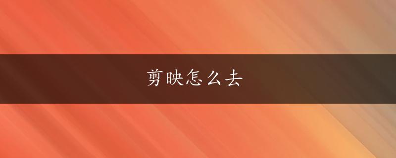 剪映怎么去