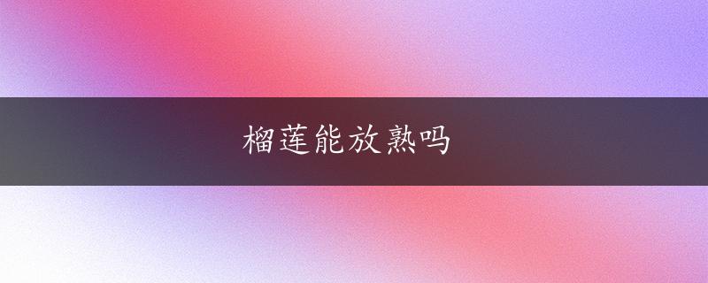 榴莲能放熟吗