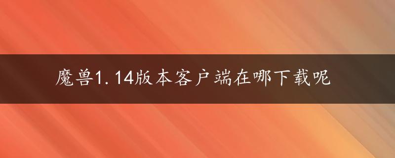 魔兽1.14版本客户端在哪下载呢