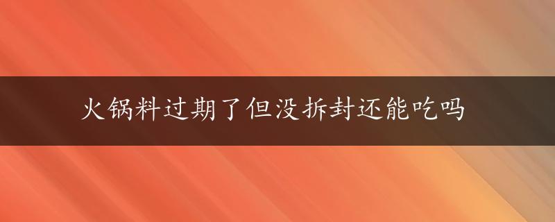 火锅料过期了但没拆封还能吃吗