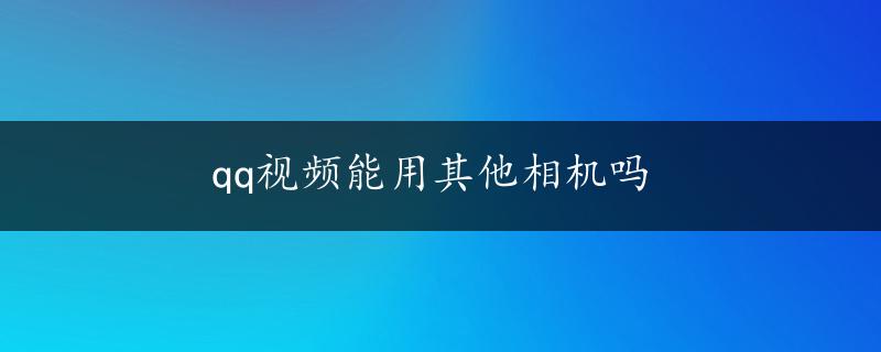 qq视频能用其他相机吗