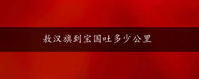 敖汉旗到宝国吐多少公里