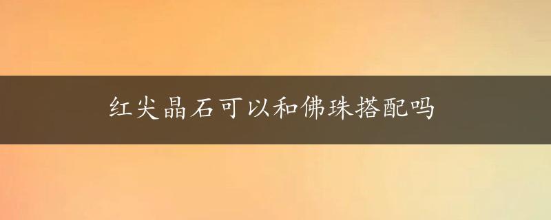 红尖晶石可以和佛珠搭配吗