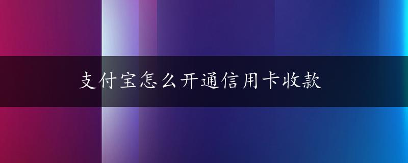 支付宝怎么开通信用卡收款