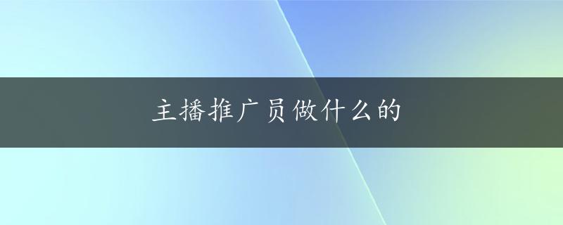 主播推广员做什么的