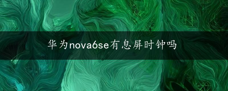 华为nova6se有息屏时钟吗