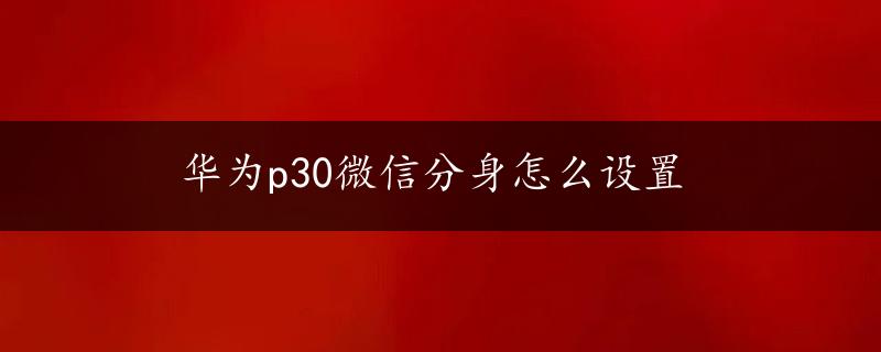 华为p30微信分身怎么设置