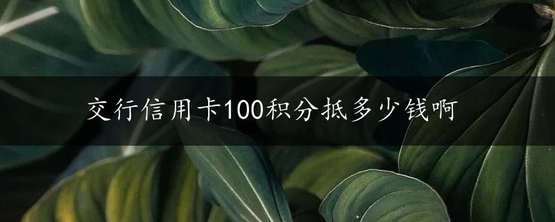 交行信用卡100积分抵多少钱啊