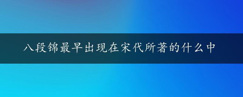 八段锦最早出现在宋代所著的什么中