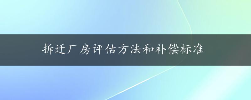 拆迁厂房评估方法和补偿标准