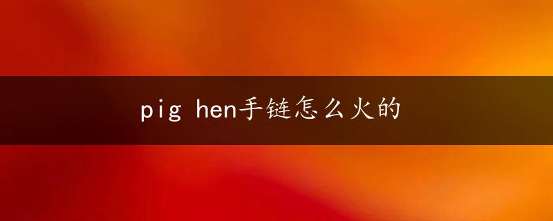 pig hen手链怎么火的