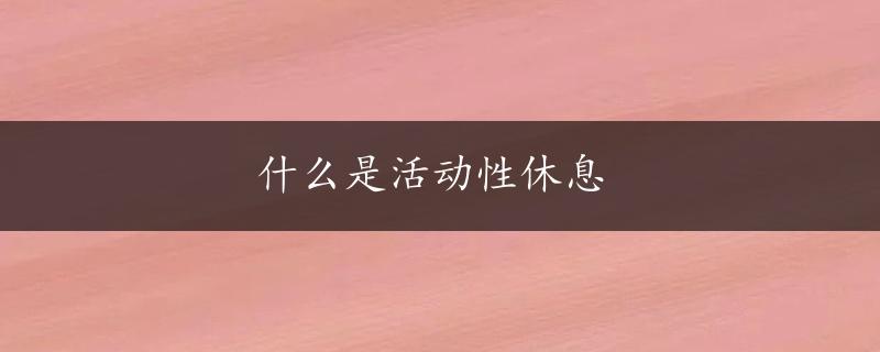 什么是活动性休息