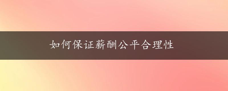 如何保证薪酬公平合理性