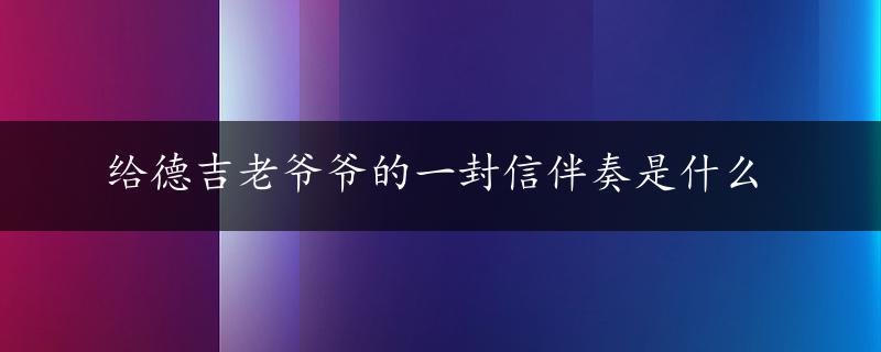 给德吉老爷爷的一封信伴奏是什么