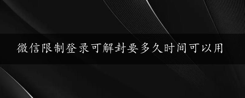 微信限制登录可解封要多久时间可以用