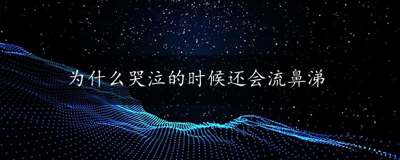 为什么哭泣的时候还会流鼻涕