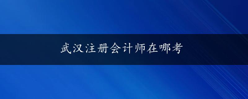 武汉注册会计师在哪考