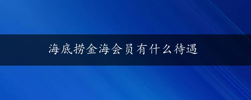 海底捞金海会员有什么待遇