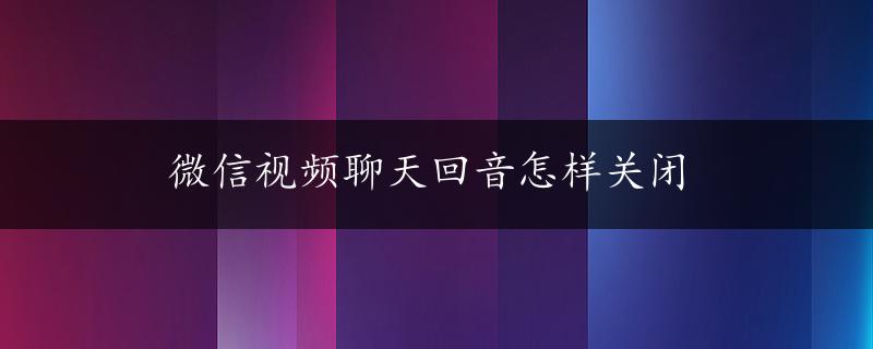 微信视频聊天回音怎样关闭