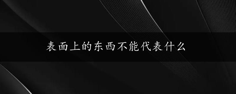 表面上的东西不能代表什么