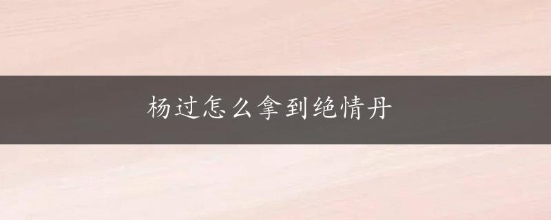 杨过怎么拿到绝情丹