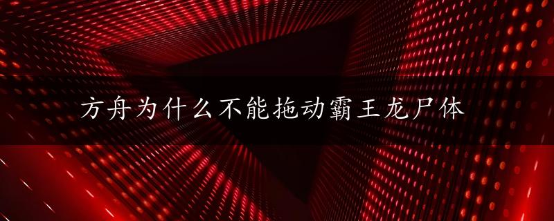 方舟为什么不能拖动霸王龙尸体